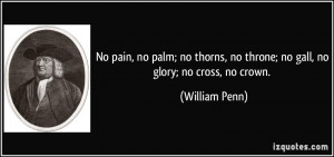 No pain, no palm; no thorns, no throne; no gall, no glory; no cross ...