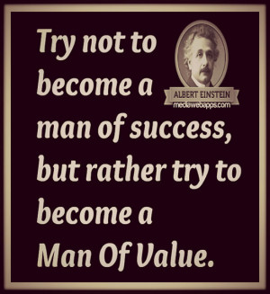 Try not to become a man of success but rather to become a man of value ...