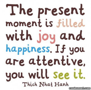 Happiness Quote: The present moment is filled with joy...