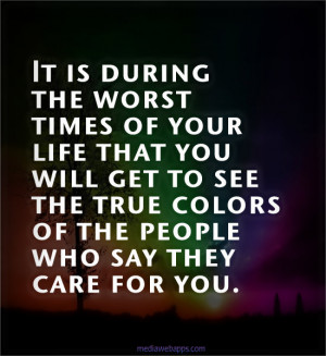 of your life that you will get to see the true colors of the people ...