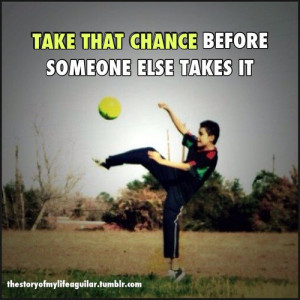 Soccer quotes sayings take that chance