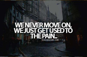 move on. we just get used to the pain - Heartache quotes , sayings ...