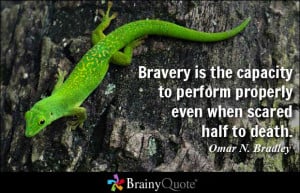 Bravery is the capacity to perform properly even when scared half to ...
