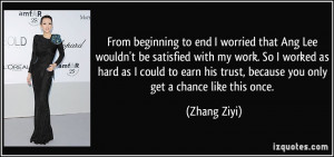 ... earn his trust, because you only get a chance like this once. - Zhang