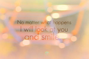 No Matter What Happens I Will Look At You And Smile ”