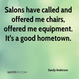 Salons have called and offered me chairs, offered me equipment. It's a ...