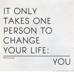 It only takes one person to change your life you