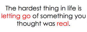 The hardest thing in life is letting go of something you though was ...