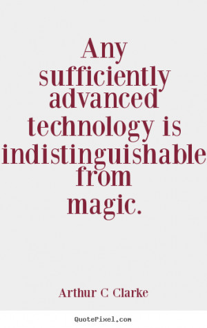 Sayings about inspirational - Any sufficiently advanced technology is ...