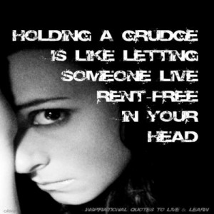 Holding a grudge is like letting someone live rent free in your head