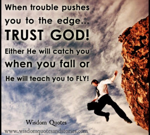 when trouble pushes you to the edge, Trust God. He will either catch ...