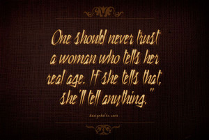 One should never trust a woman who tells her real age. If she tells ...