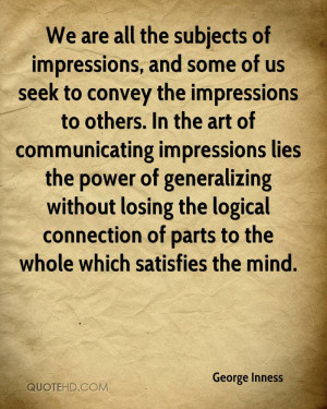 We are all the subjects of impressions, and some of us seek to convey ...