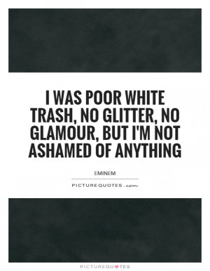 was poor white trash, no glitter, no glamour, but I'm not ashamed of ...
