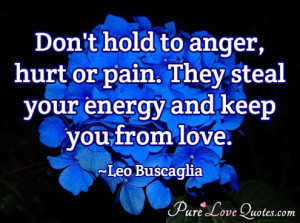 Don't hold to anger, hurt or pain