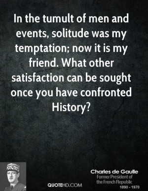 In the tumult of men and events, solitude was my temptation; now it is ...