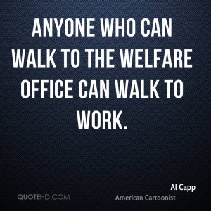 Anyone who can walk to the welfare office can walk to work.