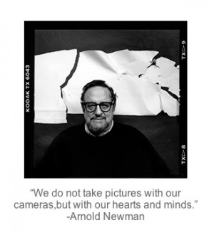 ... with our cameras, but with our hearts and minds. -Arnold Newman