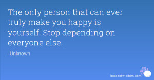 The only person that can ever truly make you happy is yourself. Stop ...