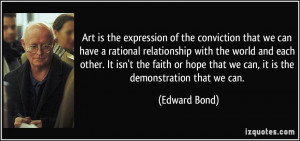 ... hope that we can, it is the demonstration that we can. - Edward Bond