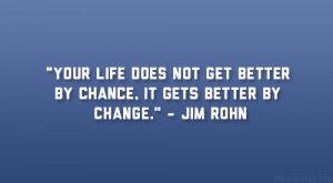 ... not get better by chance, it gets better by change.” – Jim Rohn