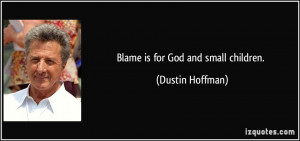Blame is for God and small children. - Dustin Hoffman