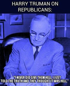 Harry Truman on Republicans: I didn't give them hell, I just told the ...