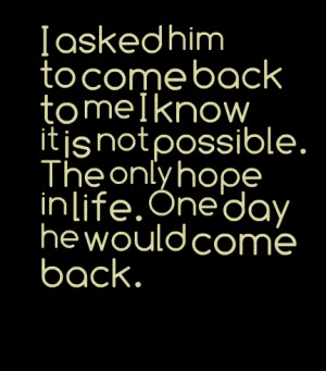 ... it is not possible the only hope in life one day he would come back