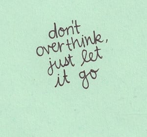don't over think just let it go_
