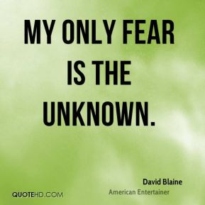 David Blaine - My only fear is the unknown.