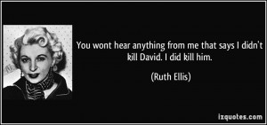 ... from me that says I didn't kill David. I did kill him. - Ruth Ellis