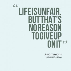 Quotes Picture: life is unfair but that's no reason to give up on it