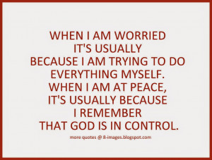 ... AM AT PEACE, IT'S USUALLY BECAUSE I REMEMBER THAT GOD IS IN CONTROL