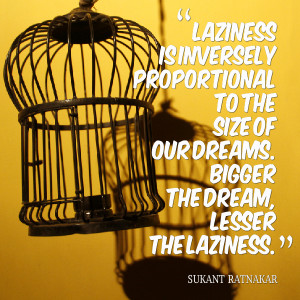 ... to the size of our dreams bigger the dream, lesser the laziness