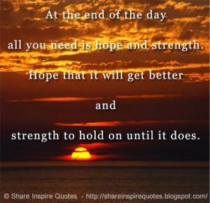 day all you need is hope and strength. Hope that it will get better ...