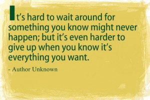 It’s Hard To Wait Around For Something, You Know Might Never Happen ...