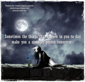 ... that happen to you to day make you a stronger person tomorrow