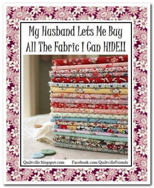 My Husband Lets Me Buy All The Fabric I Can Hide!! :c)