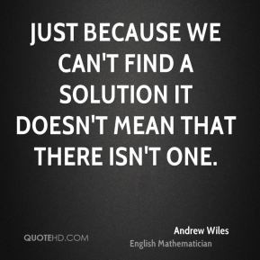 Just because we can't find a solution it doesn't mean that there isn't ...