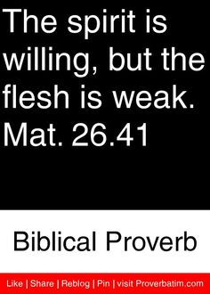 The spirit is willing, but the flesh is weak. Mat. 26.41 - Biblical ...