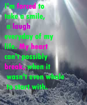 forced to take a smile, a laugh everyday of my life. My heart ...