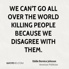 We can't go all over the world killing people because we disagree with ...