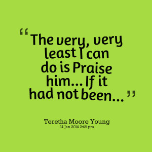 Quotes Picture: the very, very least i can do is praise him if it had ...
