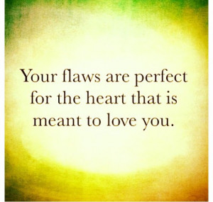 Flaws make you who you are.