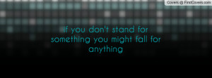 if you don't stand for something you might fall for anything ...