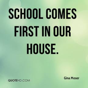 Gina Moser - School comes first in our house.