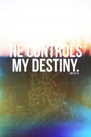 He controls my destiny. ~ Job 23:14