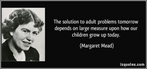 The solution to adult problems tomorrow depends on large measure upon ...