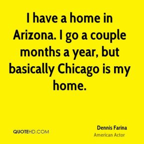 Dennis Farina - I have a home in Arizona. I go a couple months a year ...