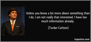 ... that interested. I have too much information already. - Tucker Carlson